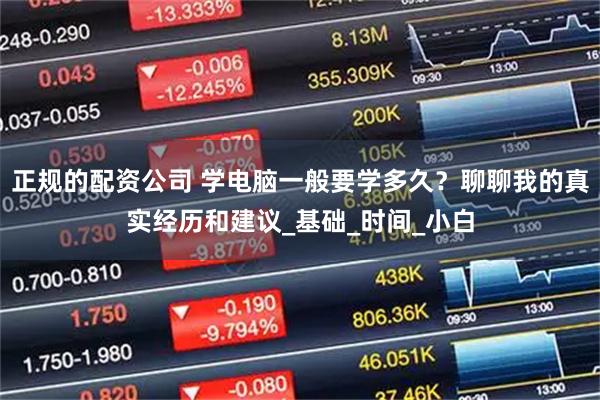 正规的配资公司 学电脑一般要学多久？聊聊我的真实经历和建议_基础_时间_小白