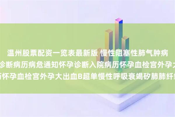 温州股票配资一览表最新版 慢性阻塞性肺气肿病历哮喘慢性肺心病怀孕诊断病历病危通知怀孕诊断入院病历怀孕血检宫外孕大出血B超单慢性呼吸衰竭矽肺肺纤维化病历
