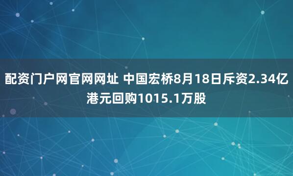 配资门户网官网网址 中国宏桥8月18日斥资2.34亿港元回购1015.1万股
