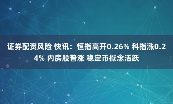 证券配资风险 快讯：恒指高开0.26% 科指涨0.24% 内房股普涨 稳定币概念活跃