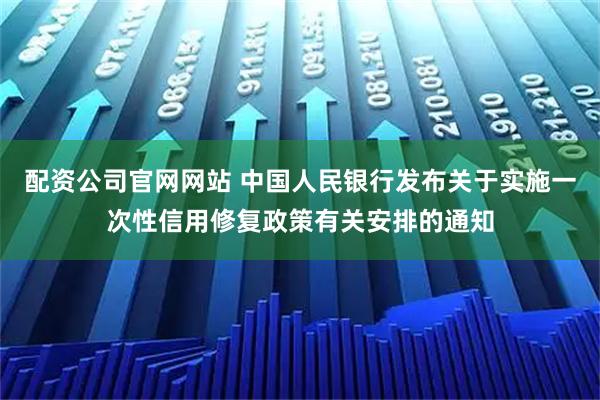 配资公司官网网站 中国人民银行发布关于实施一次性信用修复政策有关安排的通知