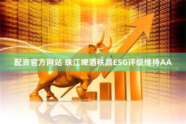 配资官方网站 珠江啤酒秩鼎ESG评级维持AA
